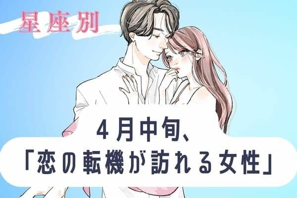 【星座別】来た来た♡４月中旬、「恋の転機が訪れる女性」＜１位〜３位＞