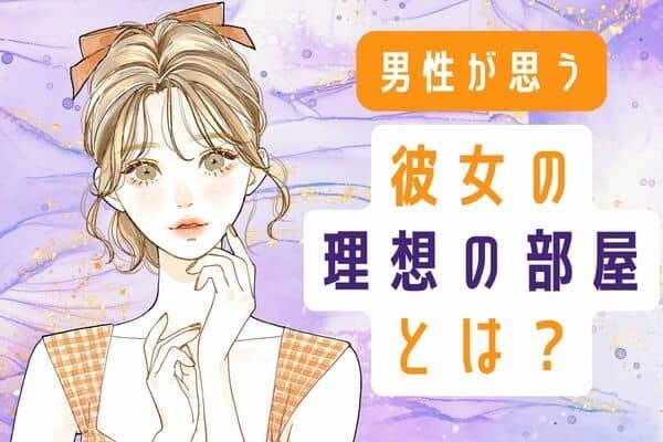 男性が思う彼女の【理想の部屋】第３位：キレイ、第２位：可愛い物が置いてある、第１位は...？