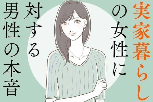 実家暮らし女性に対する男性のホンネ！第３位：自立心がない、第２位：家族優先、第１位は...？