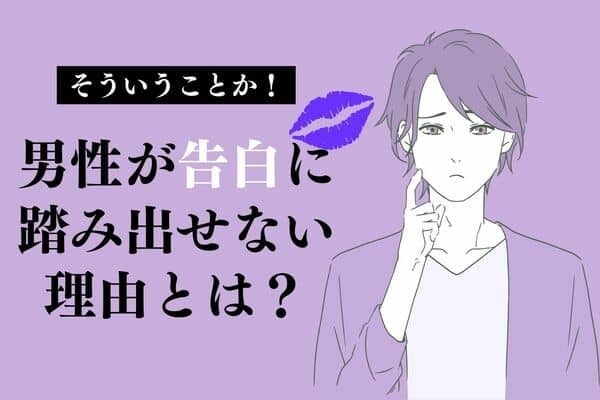 告白の秘訣！【彼が踏み出せない】理由！第３位：自信がない、第２位：関係を壊したくない、第１位は...？
