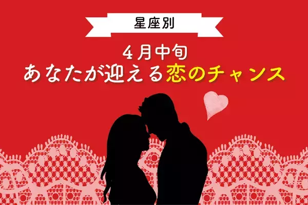 【星座別】新しい出会いに期待！４月中旬、あなたが迎える「恋のチャンス」