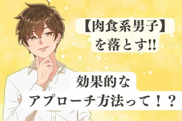 【肉食系男子】に効果的なアプローチ法！３位：好き好きアピ、２位：華やかな外見を目指す、１位は？