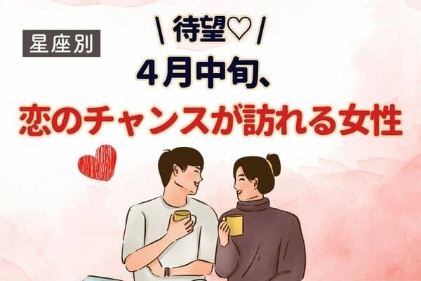 【星座別】待望♡４月中旬、「恋の大チャンスが訪れる」女性＜４位〜６位＞