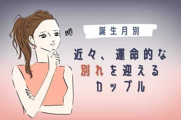 【誕生月別】近々、「運命的な別れを迎えるカップル」＜第４〜６位＞