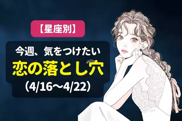 【星座別】今週あなたの恋の落とし穴（4/16〜4/22）♡恋が思い通りに進まないのは...？
