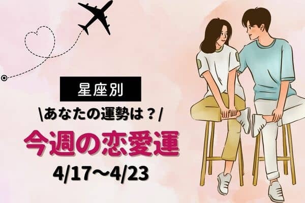 【星座別】どんな１週間になる？今週の恋愛運（4/17-4/23）