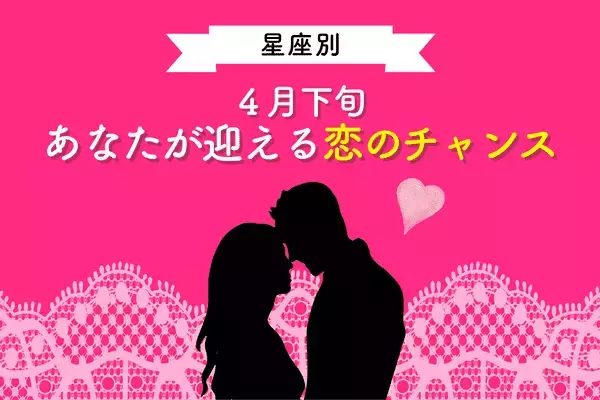 【星座別】片思いに進展あり！？４月下旬、あなたが迎える「恋のチャンス」
