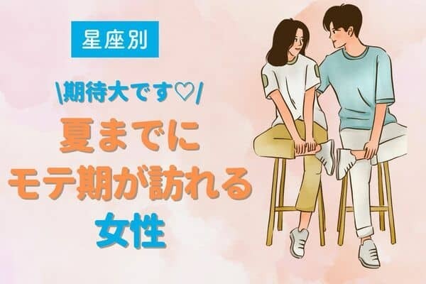 【星座別】期待大です♡「夏までにモテ期が訪れる」女性