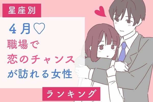 【星座別】予想外♡４月、職場に「恋のチャンスがある女性」＜４位～６位＞