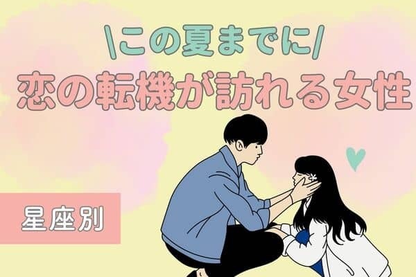 【星座別】思わぬ展開も！？今夏までに、「恋の転機が訪れる女性」＜４～６位＞
