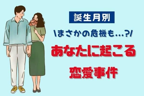 【誕生月別】まさかの危機も？「これからあなたに起こる恋愛事件」＜１月〜６月＞