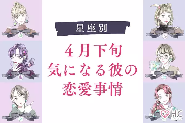 【星座別】最近何してるかな♡４月下旬、気になる彼の恋愛事情