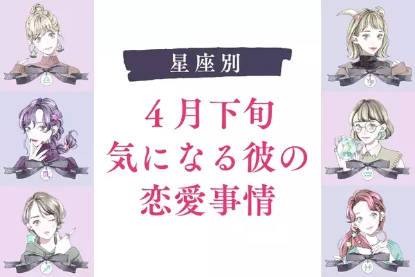 【星座別】最近何してるかな♡４月下旬、気になる彼の恋愛事情