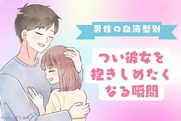 【男性の血液型別】ぎゅー！つい彼女を抱きしめたくなる瞬間＜O型・Ｂ型＞