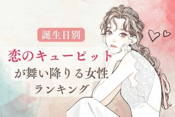 【誕生月別】キュンな予感♡「近々、恋のキューピッドが舞い降りる女性」＜第４位～第６位＞