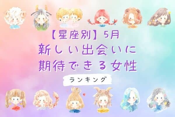【星座別】５月、「新しい出会いに期待できる女性」＜第４位〜第６位＞