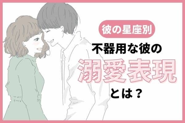 【彼の星座別】不器用な彼の「溺愛表現♡」＜てんびん座〜うお座＞