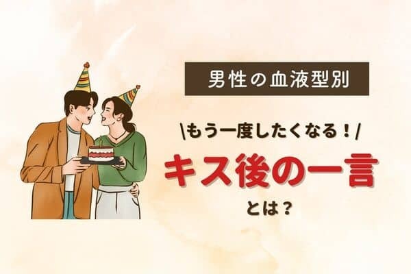 【男性の血液型別】もう一度したくなる「キス後の一言」＜O型・Ｂ型＞