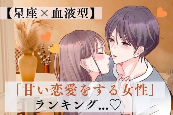 【星座×血液型】酔いしれよう...♡「甘い恋愛をする女性」ランキング