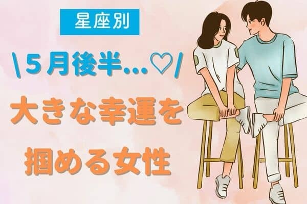 【星座別】５月後半、「大きな幸運を掴める女性」ランキング＜第４位〜６位＞