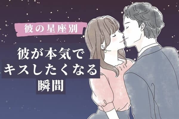 【彼の星座別】やばい止まらない...！「本気でキスしたくなる瞬間」＜おひつじ座〜おとめ座＞
