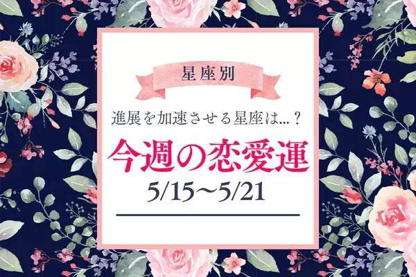 【星座別】今週の恋愛運（5/15-5/21）♡進展を加速させる星座は...？＜おひつじ座～おとめ座＞