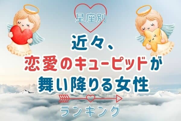 【星座×血液型別】近々、「恋愛のキューピッドが舞い降りる女性」＜第４位〜６位＞