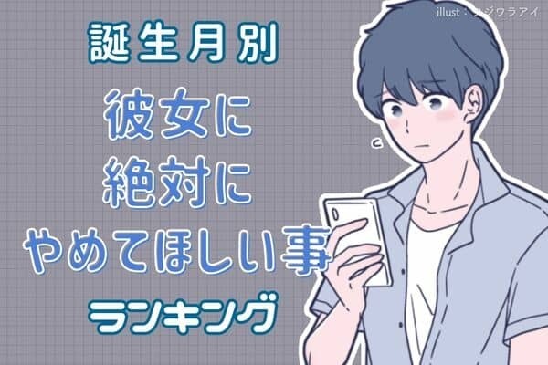 【彼の誕生月】要注意...！彼女に「絶対やめてほしい事」＜１月〜６月生まれ＞