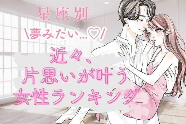 【星座別】夢みたい...♡「近々、片思いが叶う女性」＜第４位～６位＞