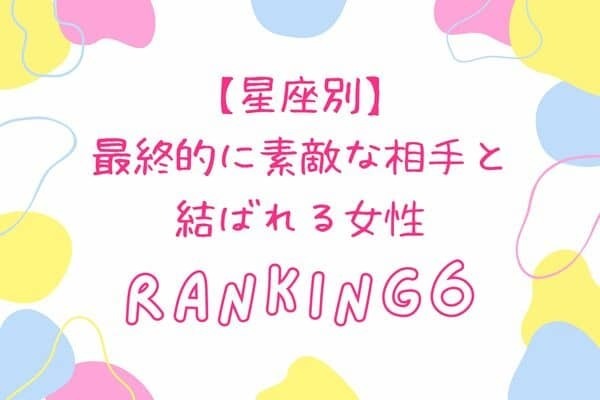 【星座別】幸せ者♡最終的に「素敵な相手と結ばれる女性」＜第４位～第６位＞
