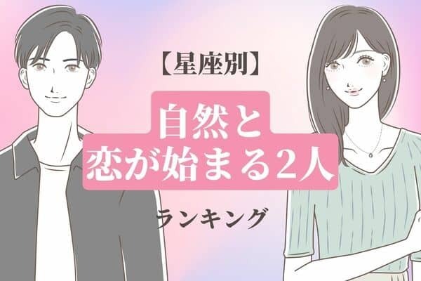 【星座別】互いに惹かれ合う♡「自然と恋が始まる２人」＜第４位～第６位＞