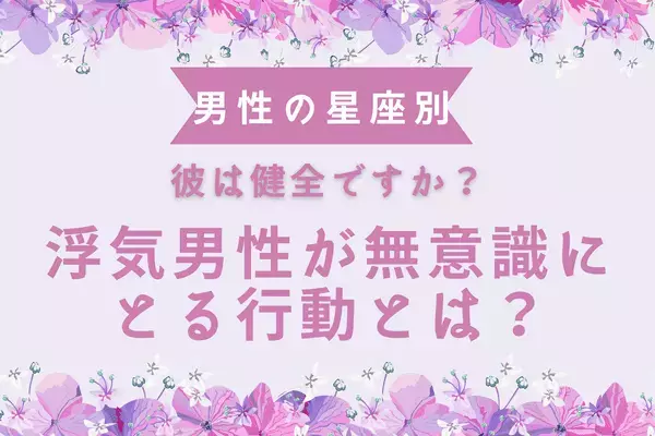 男性の星座でわかる！「酷い...！」浮気男性が無意識にする行動〈てんびん座～うお座〉