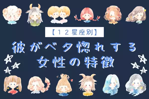 男性の星座でわかる！釘付けに♡彼がベタ惚れする女性の特徴〈おひつじ座～おとめ座〉