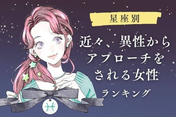 【星座別】「近々、異性からのアプローチが期待できる女性」ランキング＜第４位～第６位＞