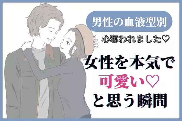 【血液型別】グサッと来た...♡「男性が女性を本気で可愛いと思う瞬間」＜A型、AB型＞