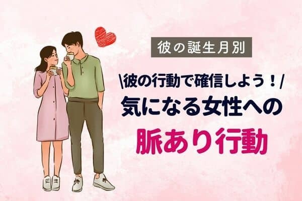 彼の誕生月で分かる！これって脈あり？「気になる女性への行動」＜１月～６月＞