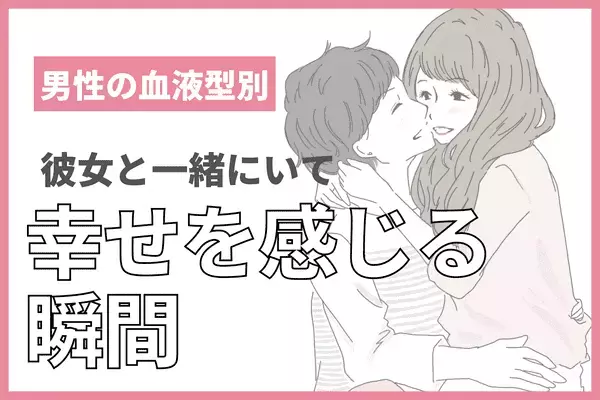 【男性の血液型別】幸福感溢れる！「彼女といて幸せと感じる瞬間」＜A型、AB型＞