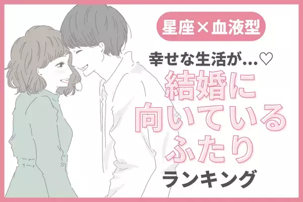【星座×血液型】温かい家庭を築けそう！「結婚に向いてる２人」ランキング＜第１位～第３位＞