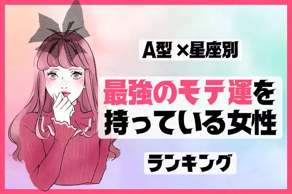 【A型 × 星座別】最強運の持ち主！「モテ度ランキング」＜第４～６位＞