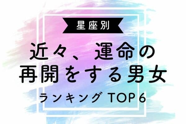 【星座別】惹かれ合う♡「近々、運命の再会をする男女」＜第４位～第６位＞