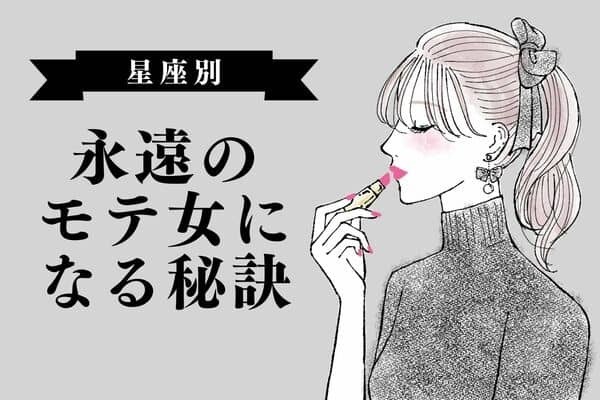 【星座別】「永遠のモテ女」になる秘訣！＜おひつじ座～おとめ座＞
