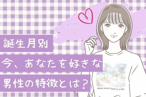【誕生月別】熱い視線に気づいて♡「今、あなたのことが好きな男性の特徴」＜１月〜６月＞