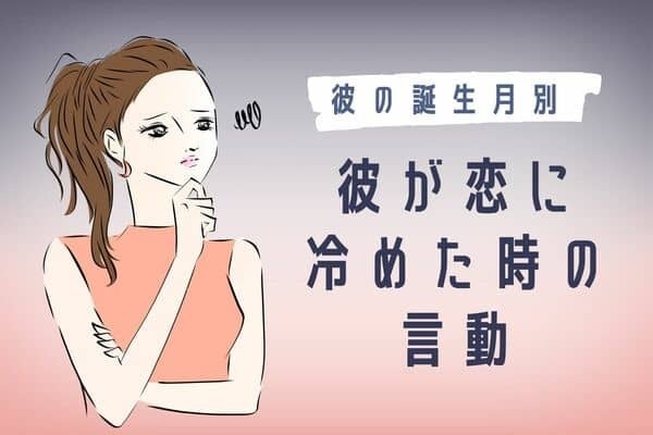 【彼の誕生月別】最近おかしいな...「彼が恋に冷めたときの言動」＜１月〜６月生まれ＞