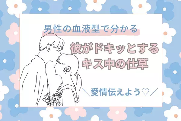 男性の血液型でわかる！愛情伝われ～♡彼がドキッとする【キス中の仕草】〈A型、AB型〉