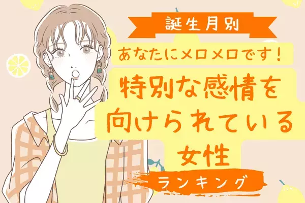【誕生月別】あなたに夢中♡「特別な感情を向けられている女性」ランキング＜第１位〜３位＞