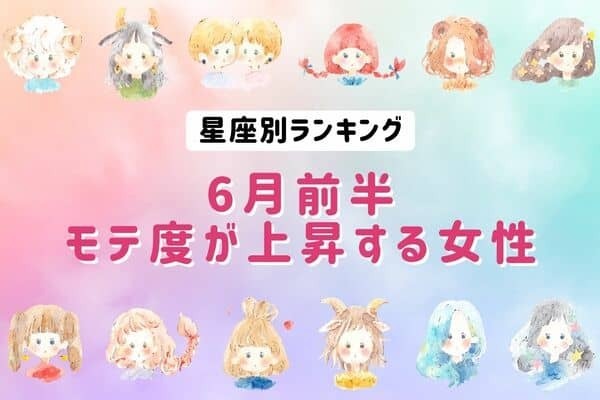 【星座別】チャンス到来♡「６月前半、モテ度が上昇する女性」＜第４位〜第６位＞