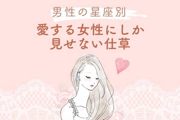 【男性の星座別】あなたにゾッコン♡「愛する女性にしか見せない仕草」＜おひつじ座〜おとめ座＞