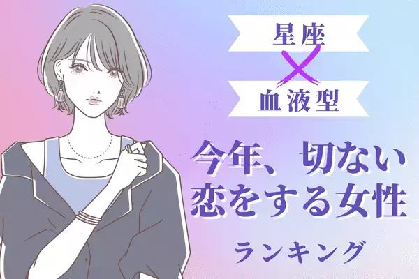 【星座x血液型別】思わぬ結末...「今年、切ない恋をする女性」ランキング＜第１位～第３位＞