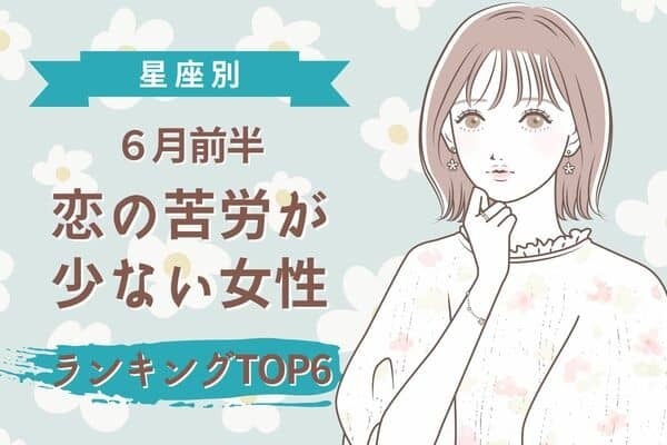 【星座別】順調です！６月前半「恋の苦労が少ない女性」＜第４位〜第６位＞