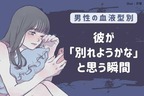 【男性の血液型別】彼が「別れようかな」と思う瞬間＜O型～AB型＞